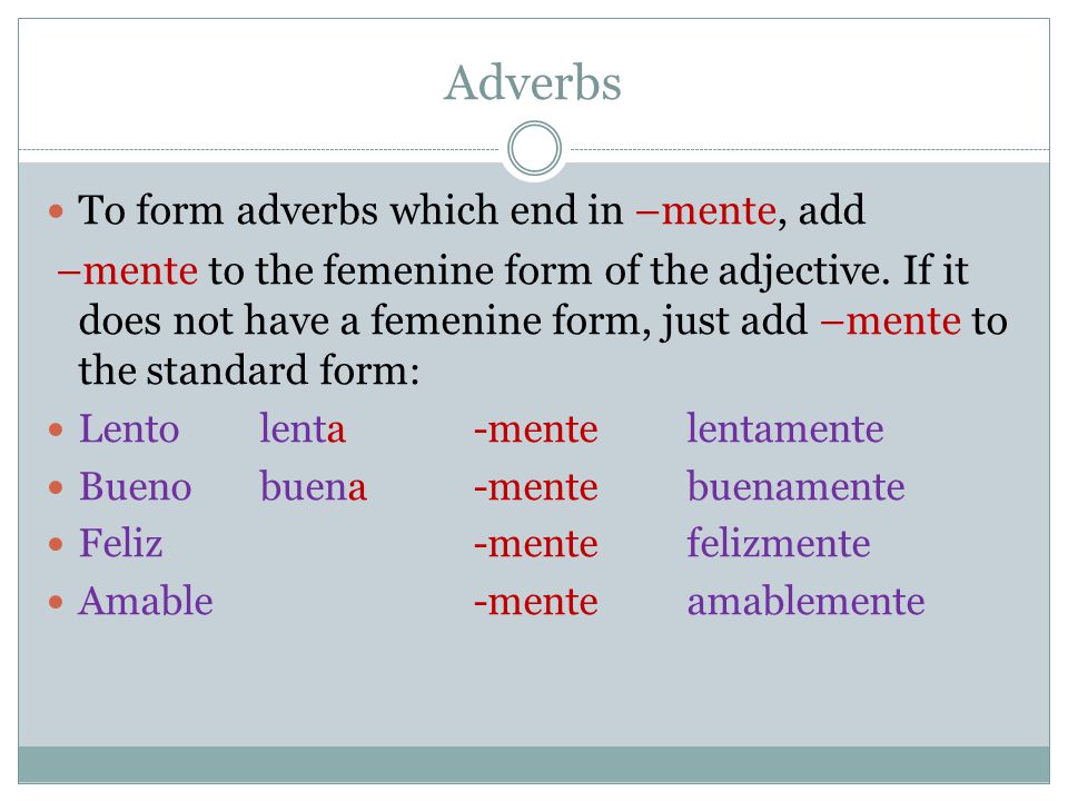 Adverbs To form adverbs which end in –mente, add –mente to the femenine form of the adjective.