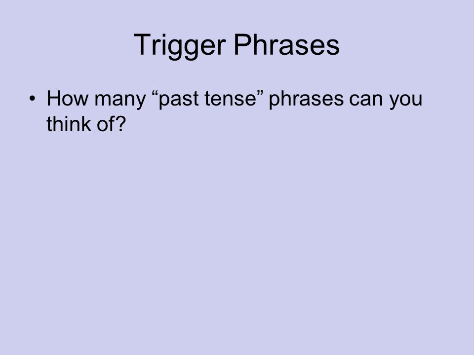 Trigger Phrases How many past tense phrases can you think of