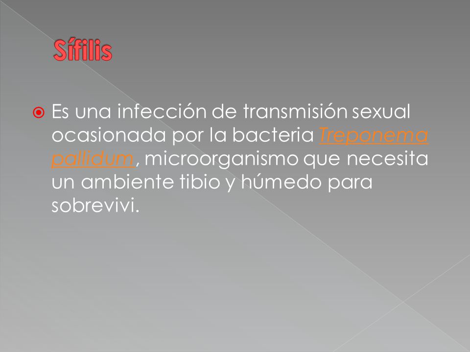  Es una infección de transmisión sexual ocasionada por la bacteria Treponema pallidum, microorganismo que necesita un ambiente tibio y húmedo para sobrevivi.Treponema pallidum