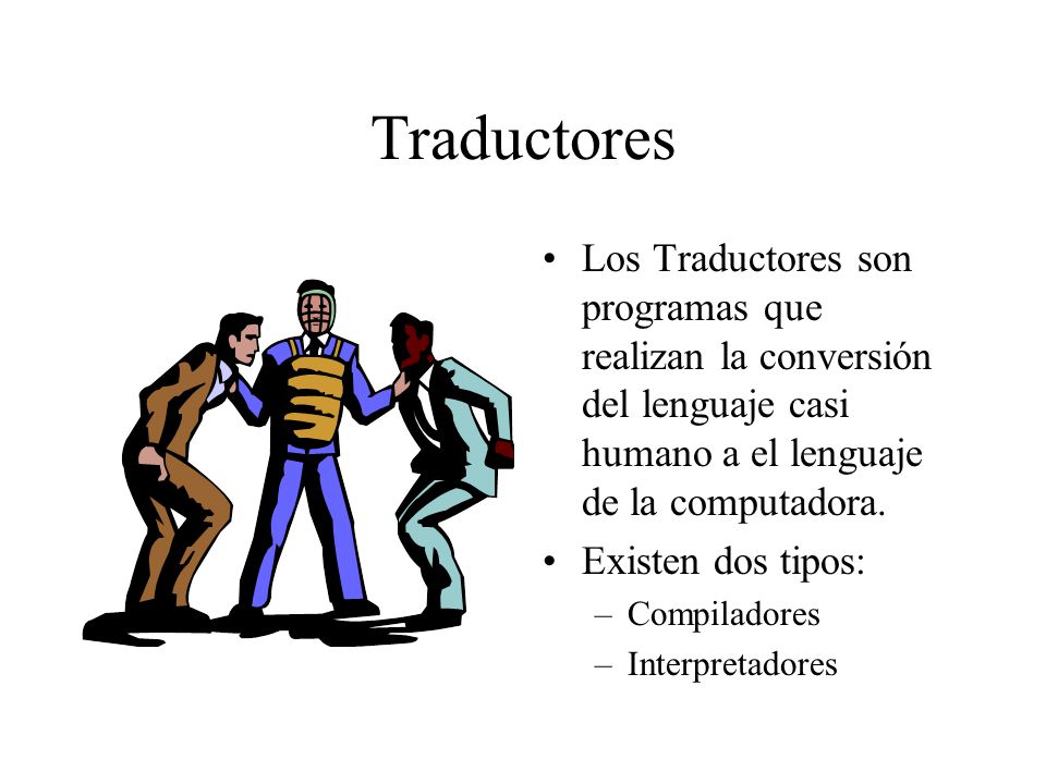 Traductores Los Traductores son programas que realizan la conversión del lenguaje casi humano a el lenguaje de la computadora.