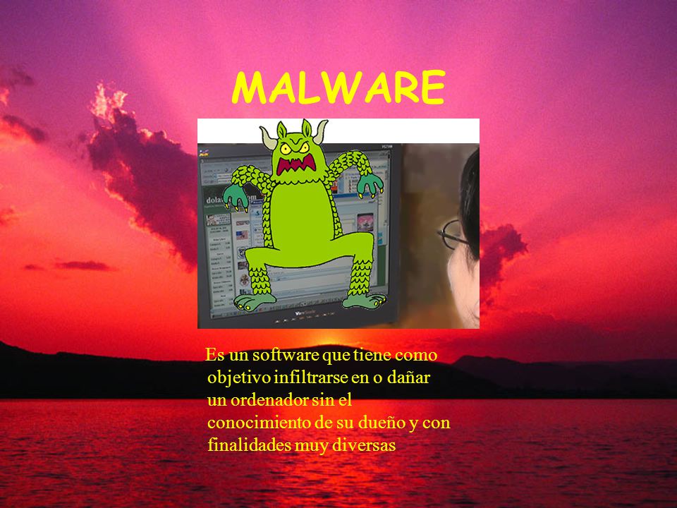 MALWARE Es un software que tiene como objetivo infiltrarse en o dañar un ordenador sin el conocimiento de su dueño y con finalidades muy diversas