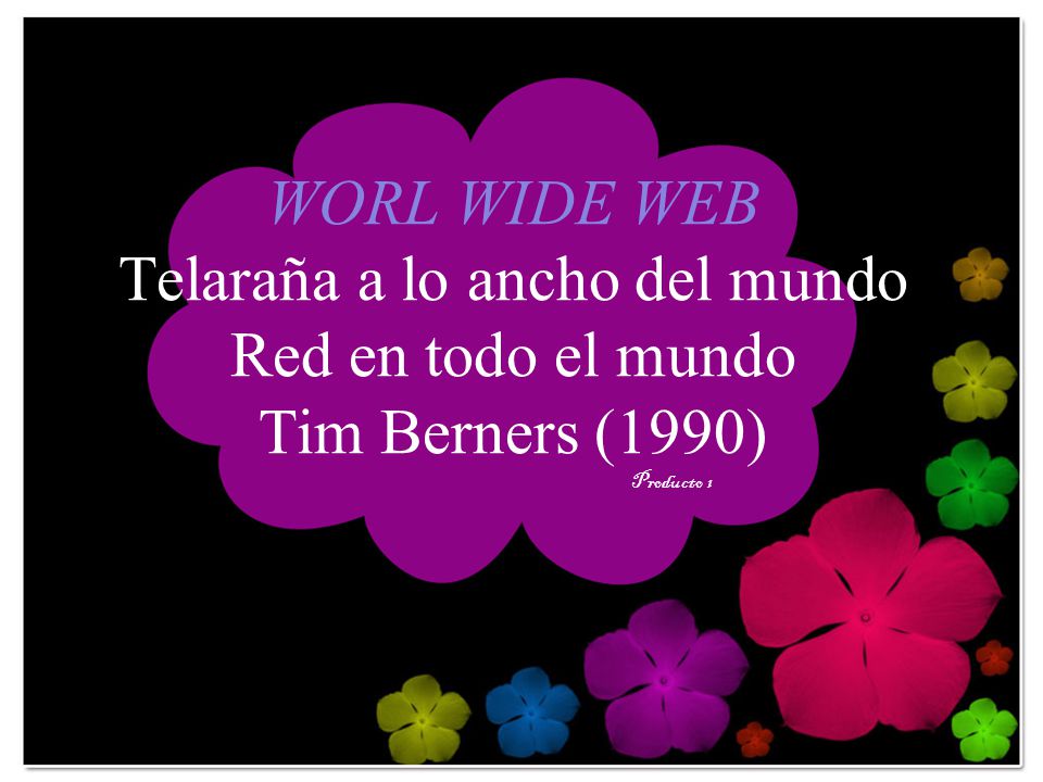 WORL WIDE WEB Telaraña a lo ancho del mundo Red en todo el mundo Tim Berners (1990) Producto 1
