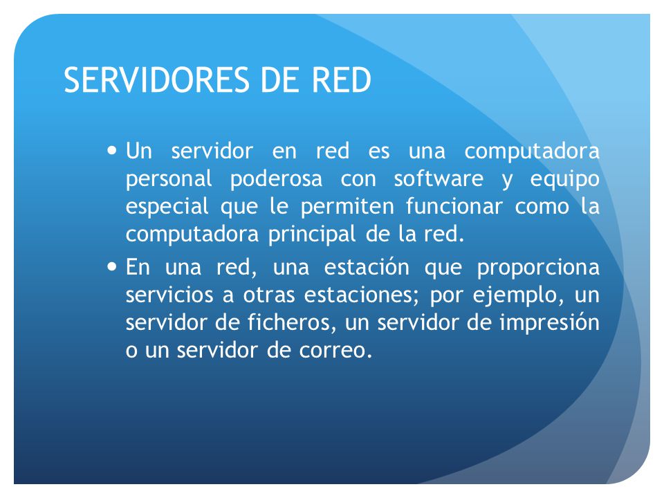 SERVIDORES DE RED Un servidor en red es una computadora personal poderosa con software y equipo especial que le permiten funcionar como la computadora principal de la red.
