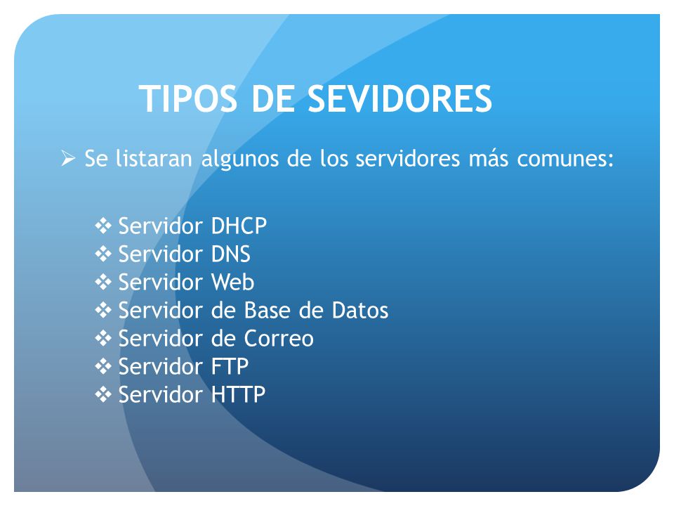  Se listaran algunos de los servidores más comunes:  Servidor DHCP  Servidor DNS  Servidor Web  Servidor de Base de Datos  Servidor de Correo  Servidor FTP  Servidor HTTP TIPOS DE SEVIDORES
