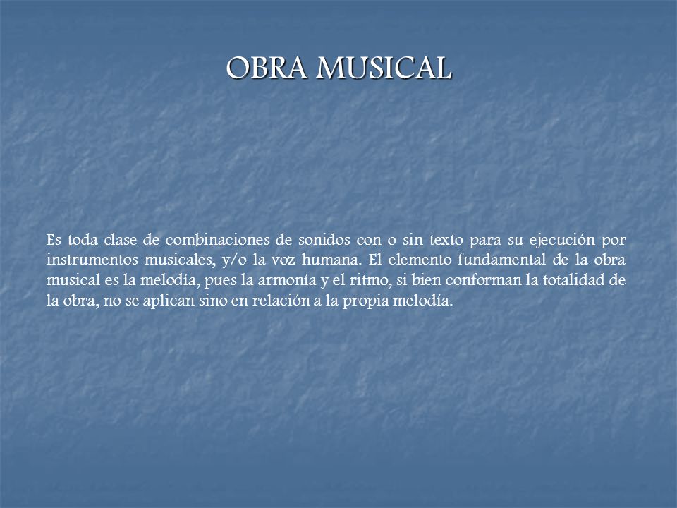 OBRA MUSICAL Es toda clase de combinaciones de sonidos con o sin texto para su ejecución por instrumentos musicales, y/o la voz humana.