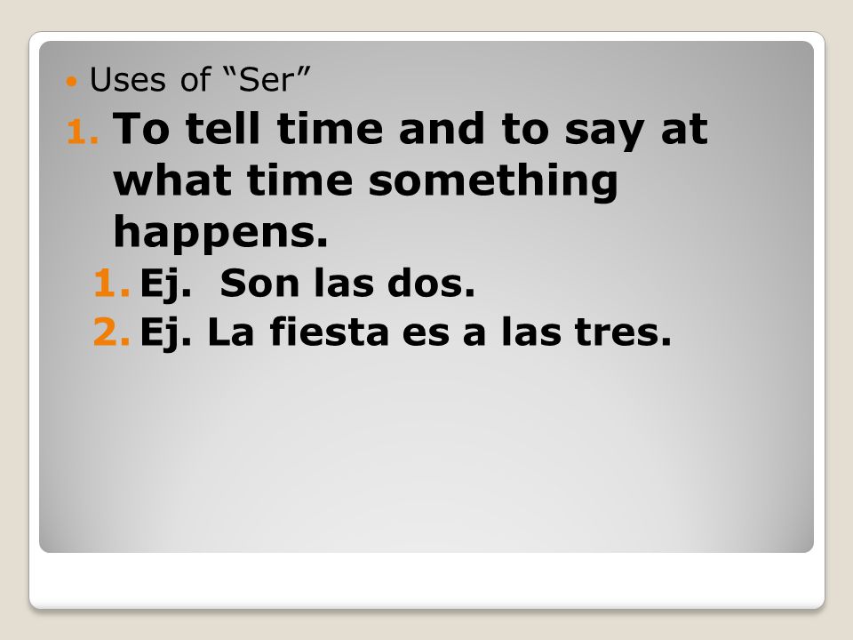 Uses of Ser 1. To tell time and to say at what time something happens.