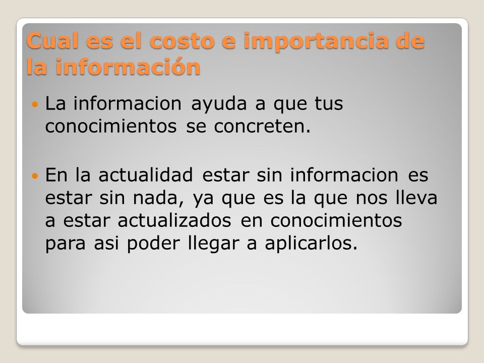 Cual es el costo e importancia de la información La informacion ayuda a que tus conocimientos se concreten.