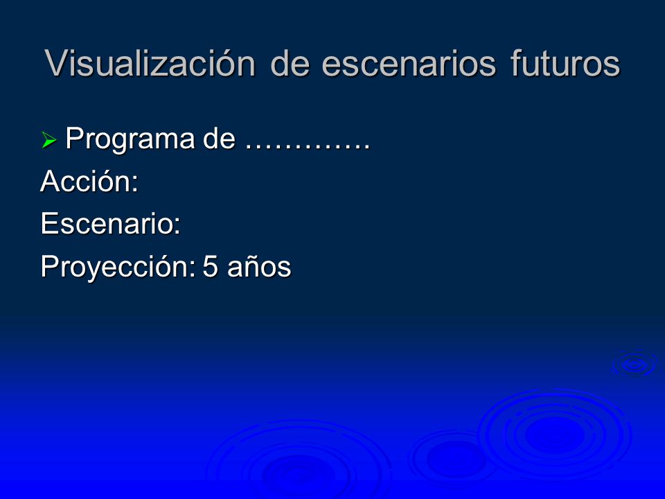 Visualización de escenarios futuros  Programa de …………. Acción:Escenario: Proyección: 5 años