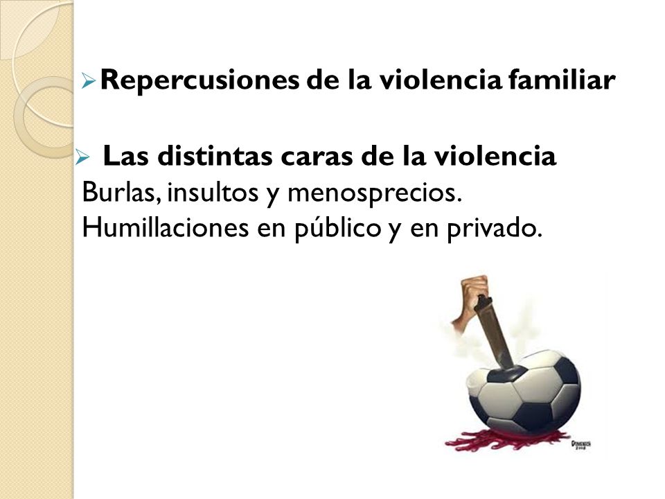  Repercusiones de la violencia familiar  Las distintas caras de la violencia Burlas, insultos y menosprecios.