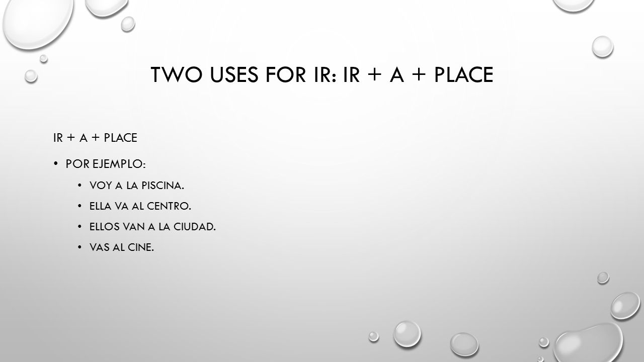 TWO USES FOR IR: IR + A + PLACE IR + A + PLACE POR EJEMPLO: VOY A LA PISCINA.