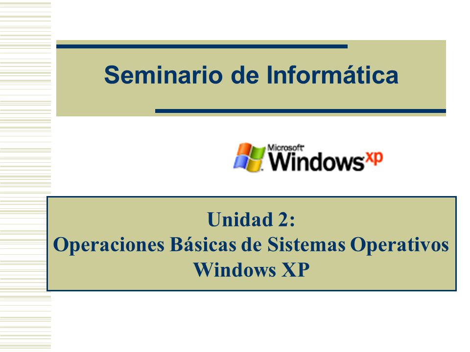 Seminario de Informática Unidad 2: Operaciones Básicas de Sistemas Operativos Windows XP