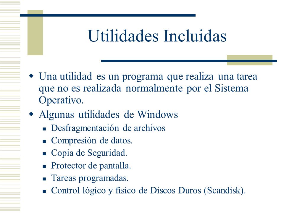 Utilidades Incluidas  Una utilidad es un programa que realiza una tarea que no es realizada normalmente por el Sistema Operativo.