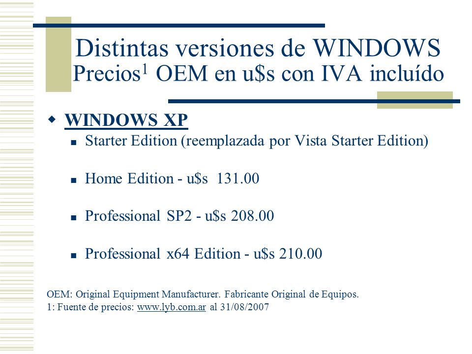 Distintas versiones de WINDOWS Precios 1 OEM en u$s con IVA incluído  WINDOWS XP Starter Edition (reemplazada por Vista Starter Edition) Home Edition - u$s Professional SP2 - u$s Professional x64 Edition - u$s OEM: Original Equipment Manufacturer.