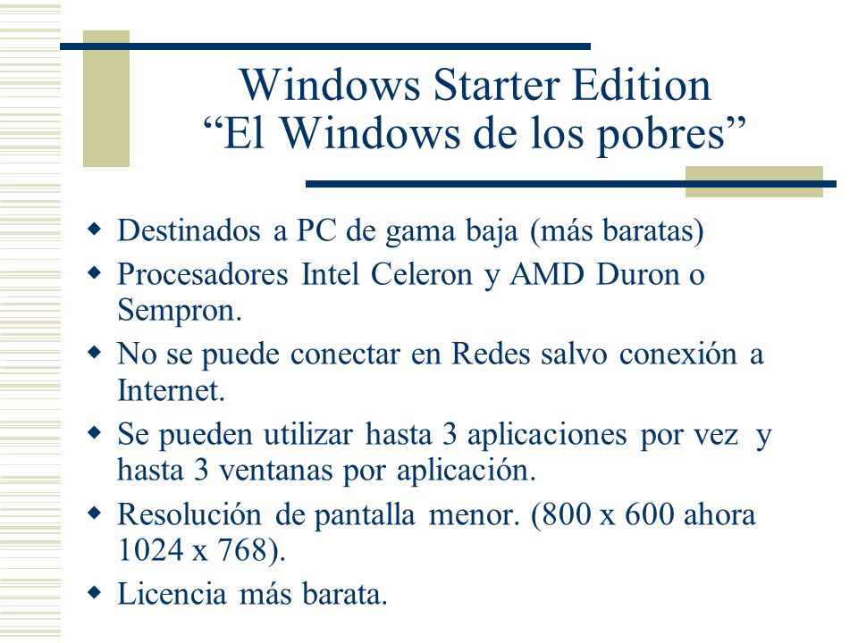 Windows Starter Edition El Windows de los pobres  Destinados a PC de gama baja (más baratas)  Procesadores Intel Celeron y AMD Duron o Sempron.