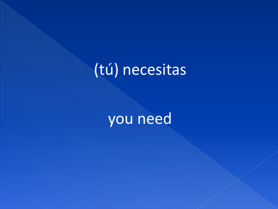 (tú) necesitas you need