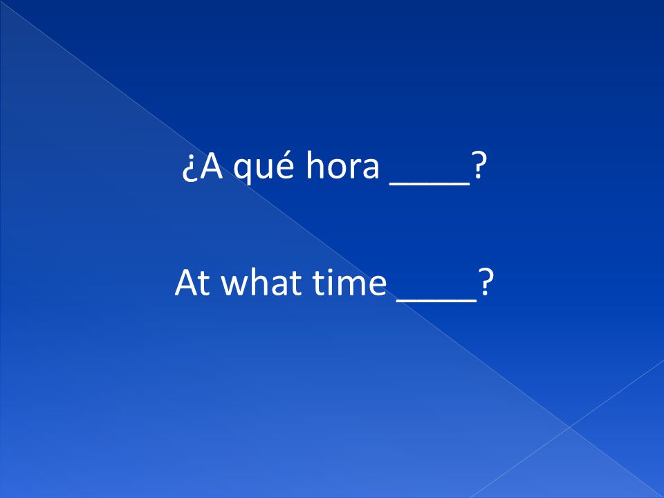 ¿A qué hora ____ At what time ____