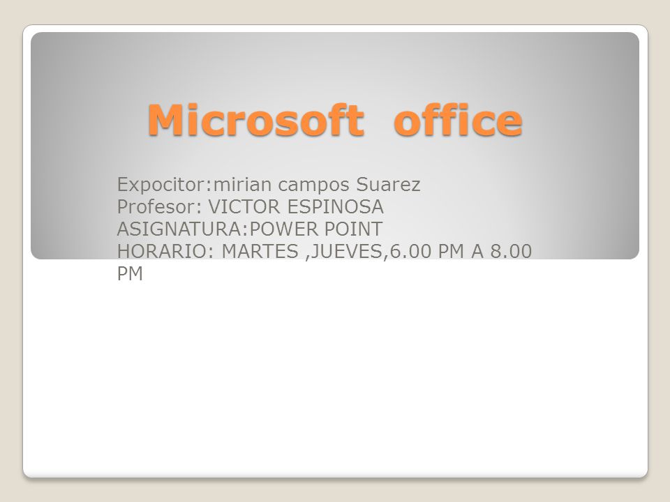 Microsoft office Expocitor:mirian campos Suarez Profesor: VICTOR ESPINOSA ASIGNATURA:POWER POINT HORARIO: MARTES,JUEVES,6.00 PM A 8.00 PM