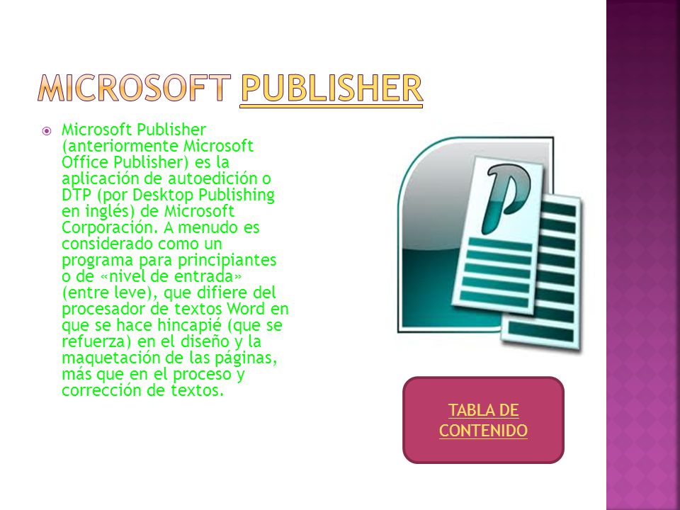  Microsoft Publisher (anteriormente Microsoft Office Publisher) es la aplicación de autoedición o DTP (por Desktop Publishing en inglés) de Microsoft Corporación.