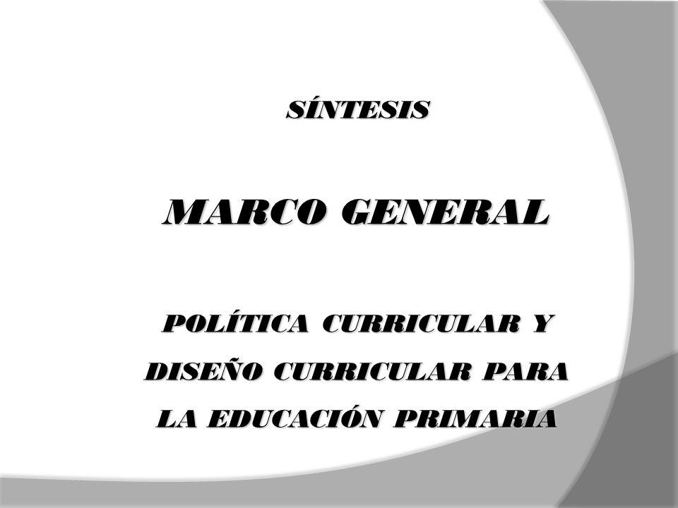 SÍNTESIS MARCO GENERAL POLÍTICA CURRICULAR Y DISEÑO CURRICULAR PARA LA EDUCACIÓN PRIMARIA