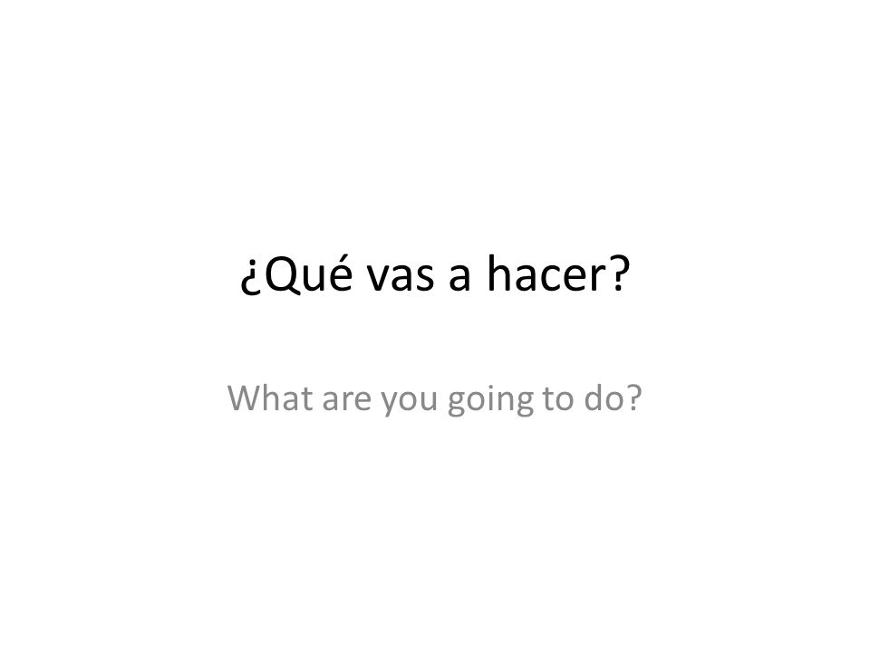 ¿Qué vas a hacer What are you going to do