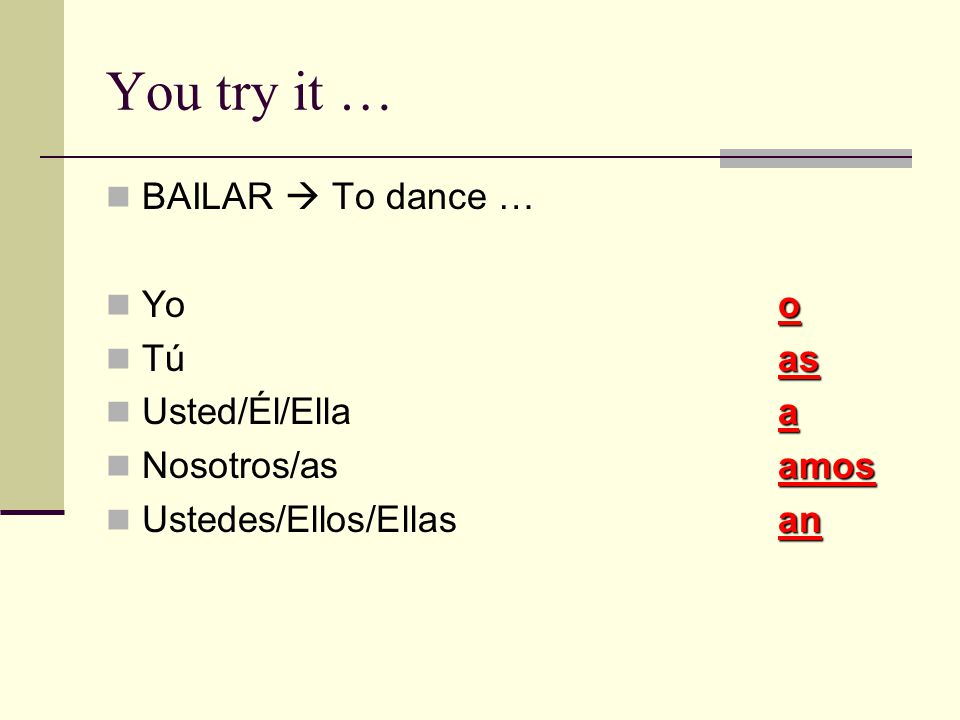 You try it … BAILAR  To dance … o Yoo as Túas a Usted/Él/Ellaa amos Nosotros/asamos an Ustedes/Ellos/Ellasan