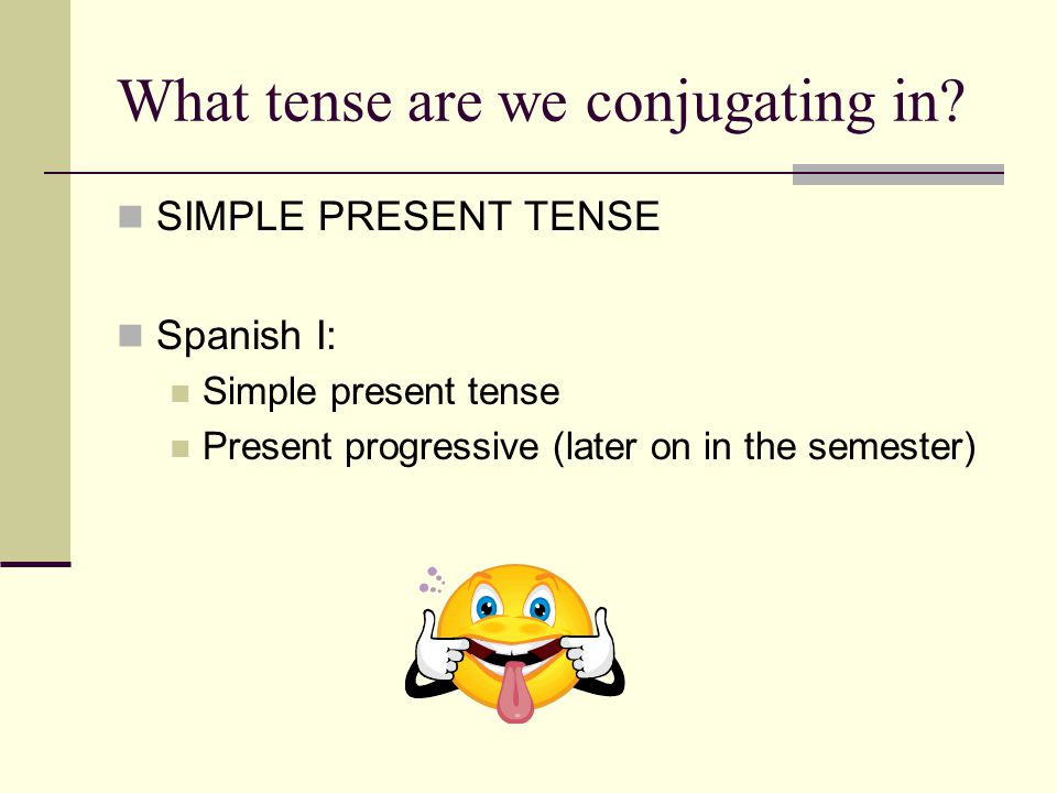 What tense are we conjugating in.
