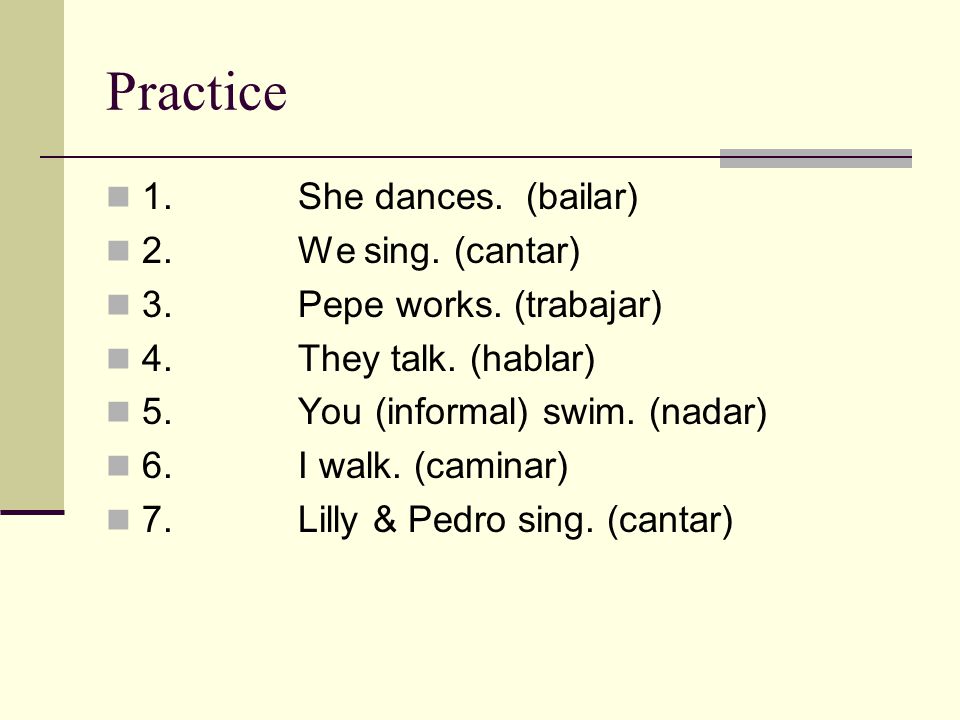 Practice 1.She dances. (bailar) 2.We sing. (cantar) 3.