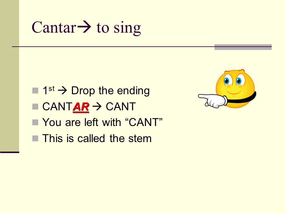 Cantar  to sing 1 st  Drop the ending AR CANTAR  CANT You are left with CANT This is called the stem