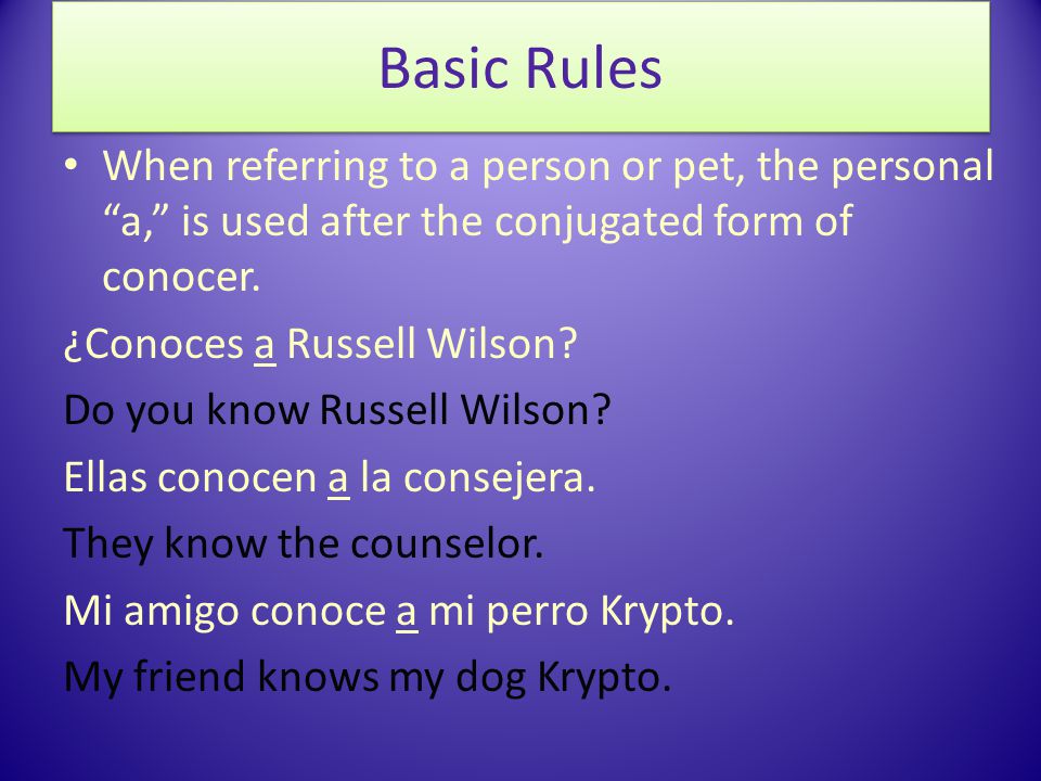 When referring to a person or pet, the personal a, is used after the conjugated form of conocer.