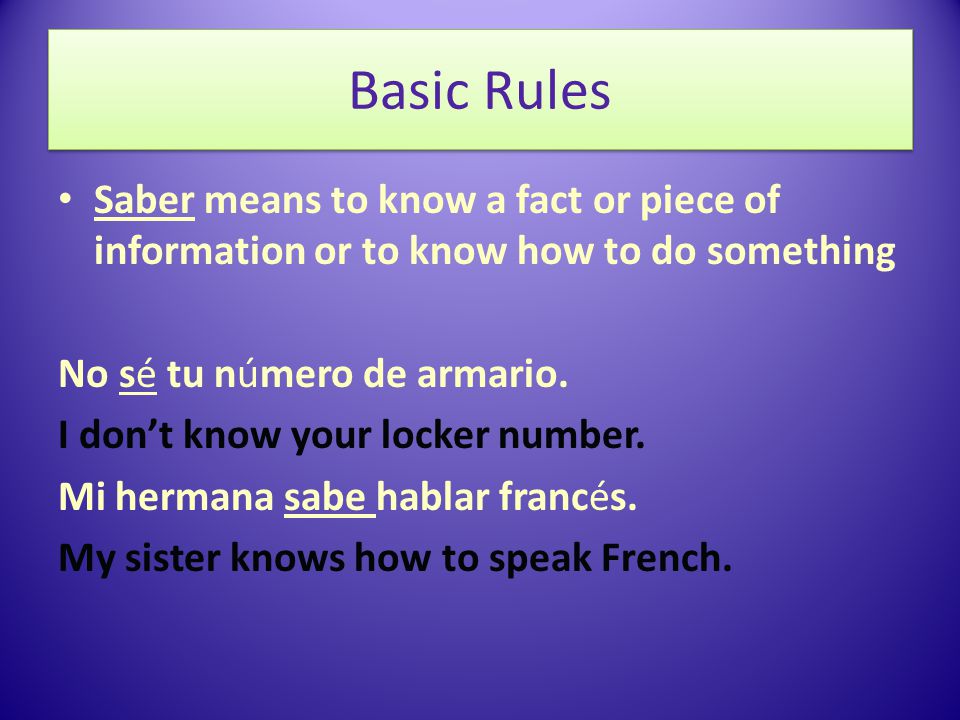 Basic Rules Saber means to know a fact or piece of information or to know how to do something No sé tu número de armario.