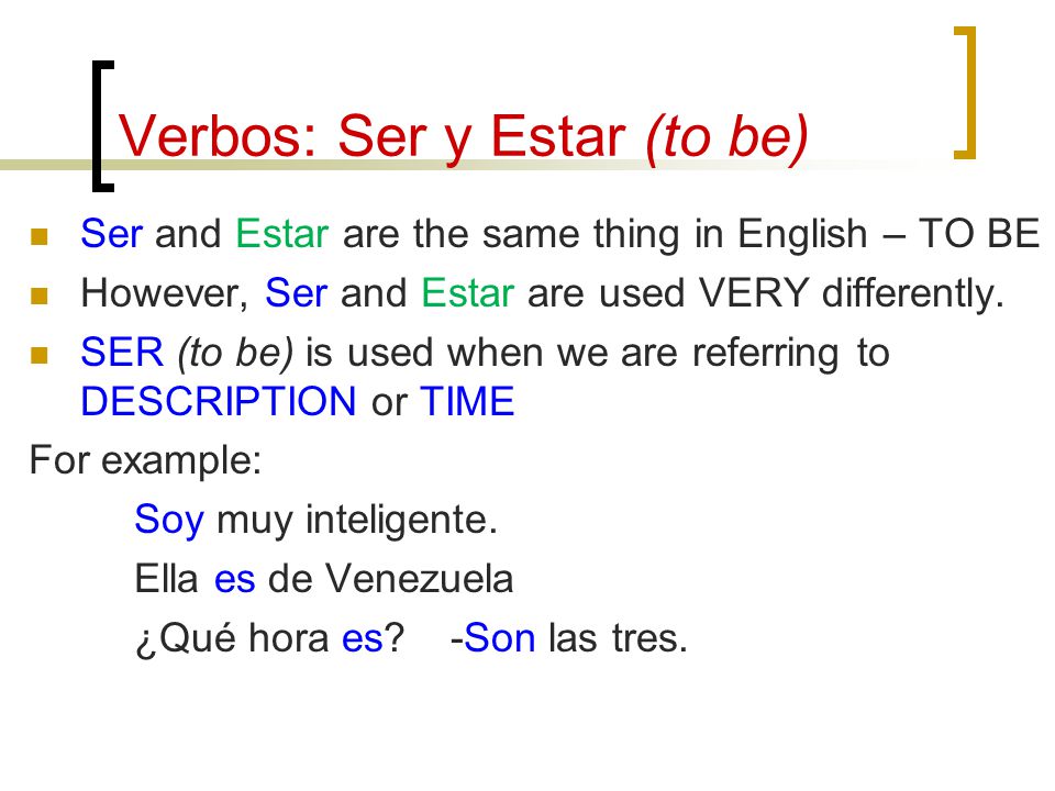 Verbos: Ser y Estar (to be) Ser and Estar are the same thing in English – TO BE However, Ser and Estar are used VERY differently.