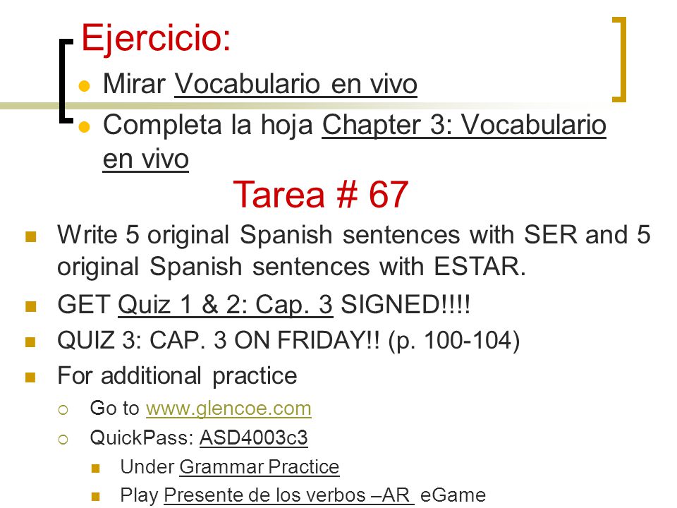Ejercicio: Mirar Vocabulario en vivo Completa la hoja Chapter 3: Vocabulario en vivo Tarea # 67 Write 5 original Spanish sentences with SER and 5 original Spanish sentences with ESTAR.