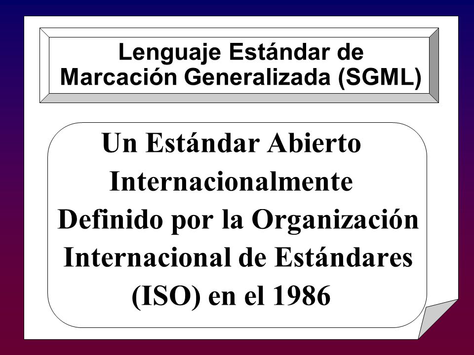 Un Estándar Abierto Internacionalmente Definido por la Organización Internacional de Estándares (ISO) en el 1986 Lenguaje Estándar de Marcación Generalizada (SGML)