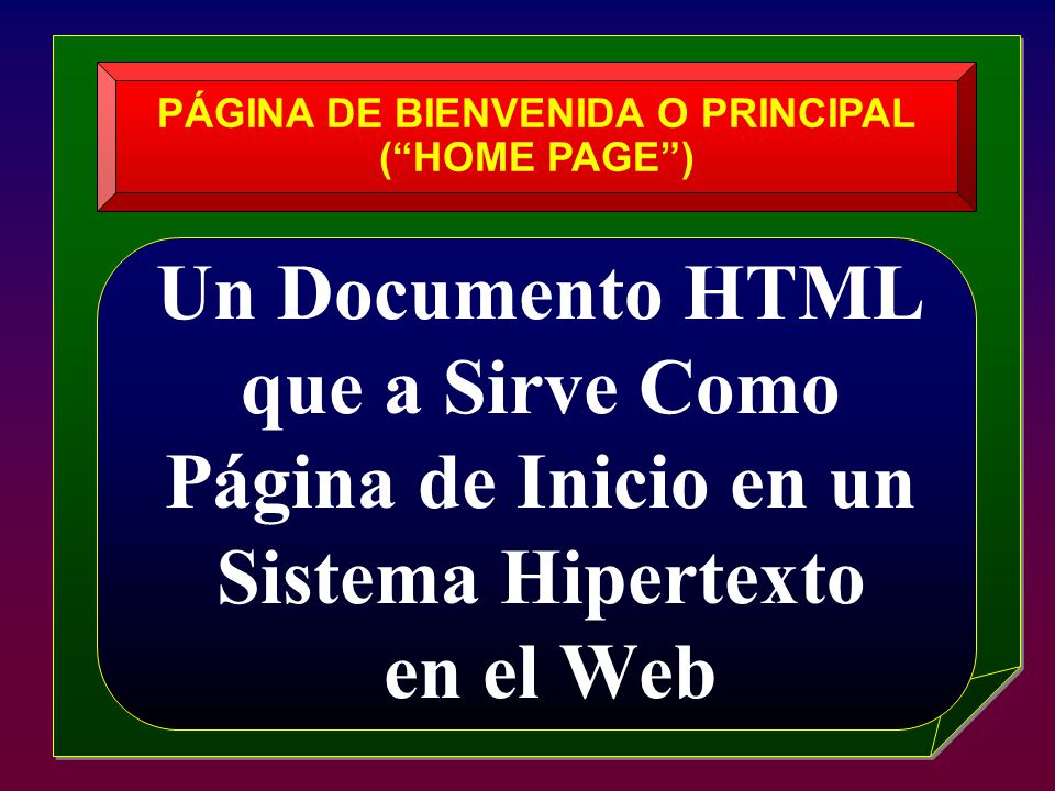 Un Documento HTML que a Sirve Como Página de Inicio en un Sistema Hipertexto en el Web PÁGINA DE BIENVENIDA O PRINCIPAL ( HOME PAGE )