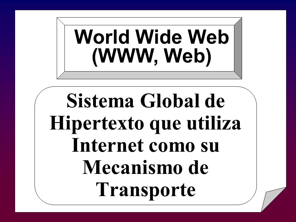 Sistema Global de Hipertexto que utiliza Internet como su Mecanismo de Transporte World Wide Web (WWW, Web)