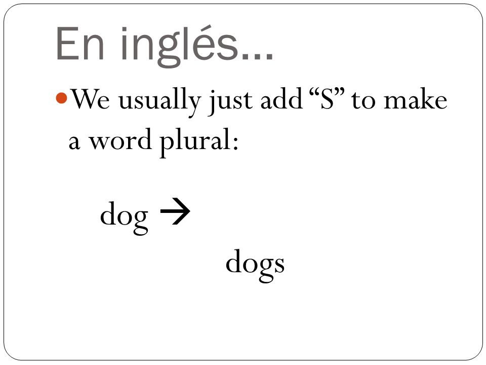 En inglés… We usually just add S to make a word plural: dog  dogs