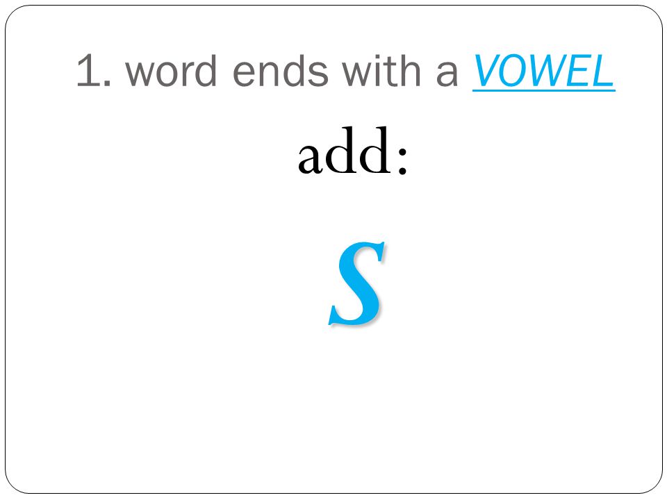 1. word ends with a VOWEL add:S