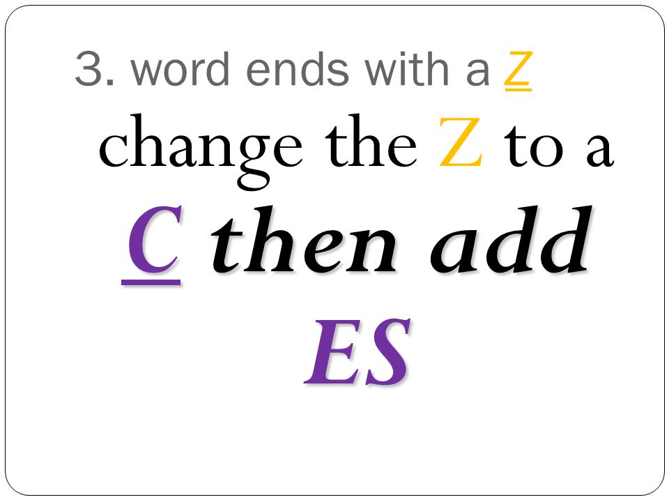 3. word ends with a Z change the Z to a C then add ES