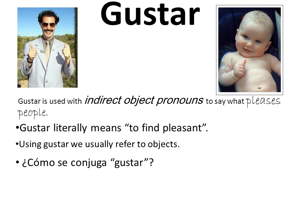 Gustar Gustar is used with indirect object pronouns to say what pleases peop le.