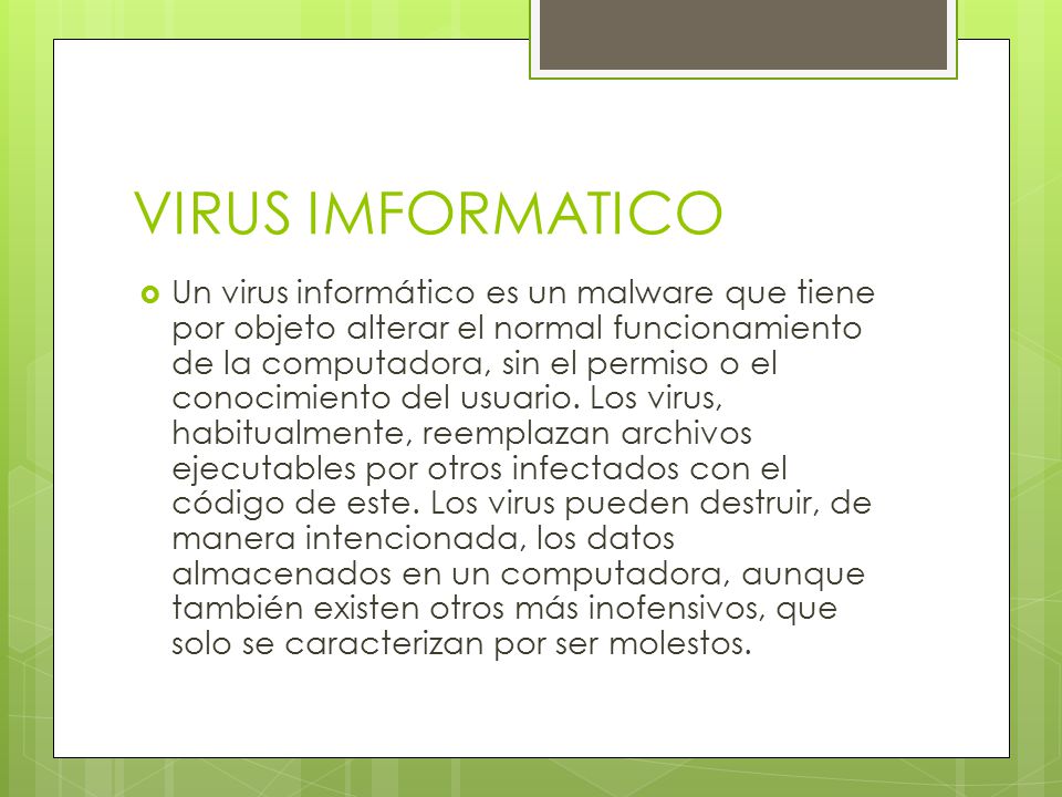 VIRUS IMFORMATICO  Un virus informático es un malware que tiene por objeto alterar el normal funcionamiento de la computadora, sin el permiso o el conocimiento del usuario.