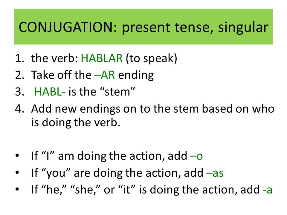 CONJUGATION: present tense, singular 1.the verb: HABLAR (to speak) 2.Take off the –AR ending 3.