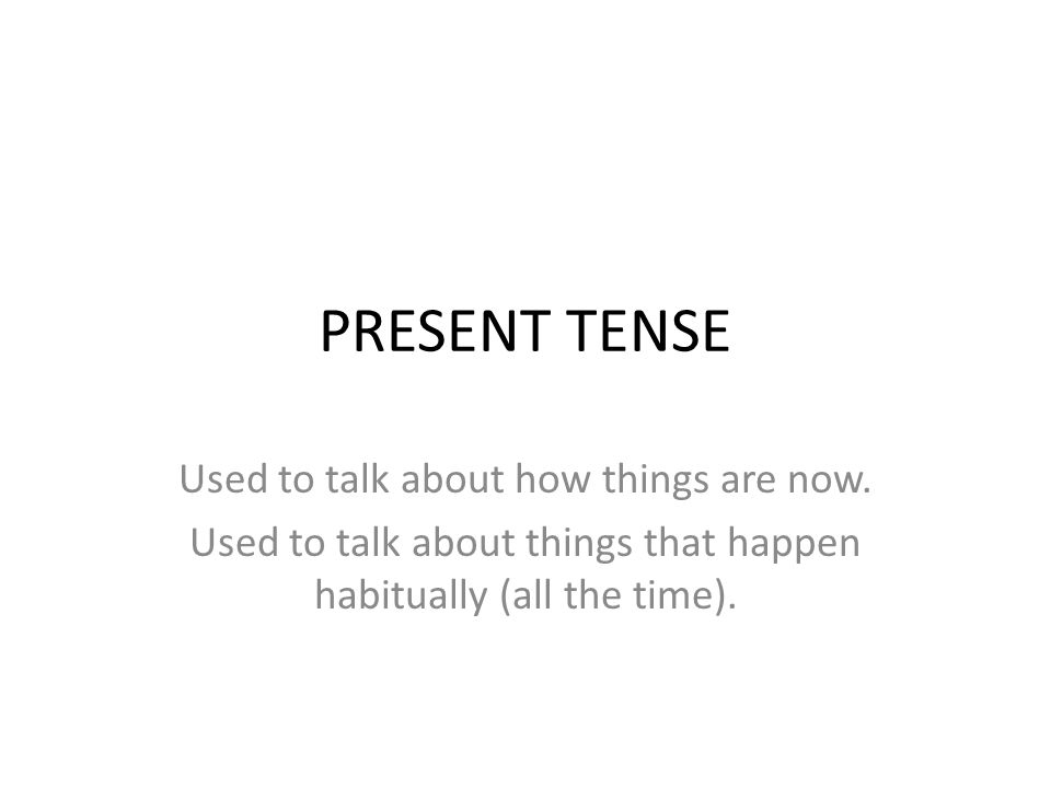 PRESENT TENSE Used to talk about how things are now.