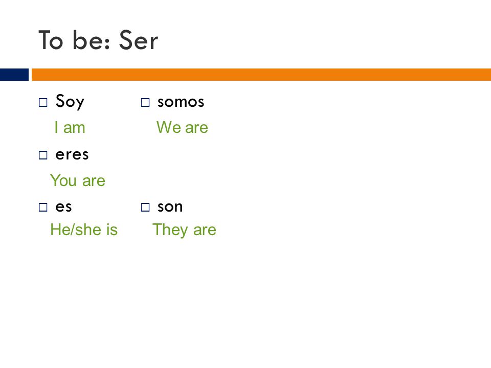 To be: Ser  Soy  eres  es I am You are He/she is  somos  son We are They are