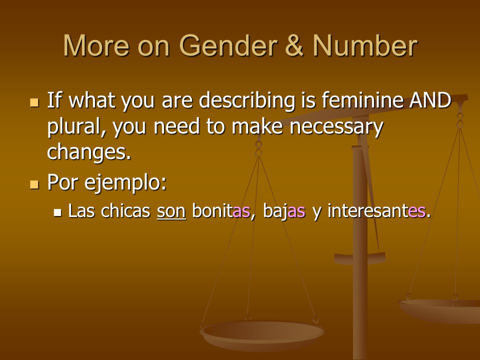 More on Gender & Number If what you are describing is feminine AND plural, you need to make necessary changes.