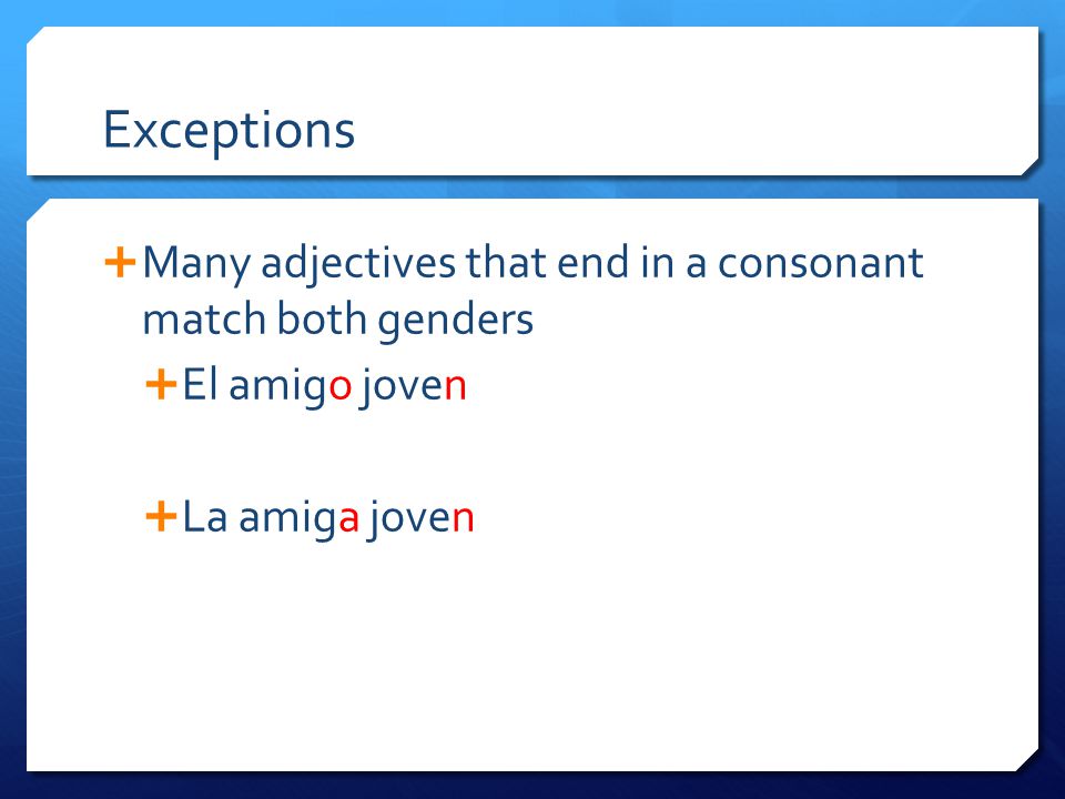 Exceptions  Many adjectives that end in a consonant match both genders  El amigo joven  La amiga joven