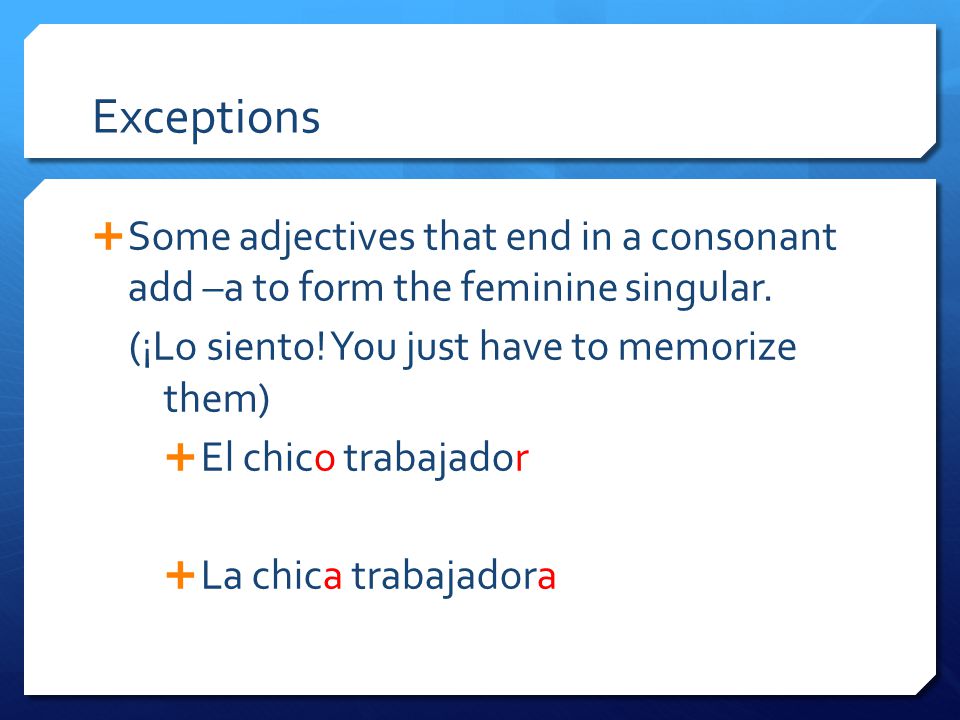 Exceptions  Some adjectives that end in a consonant add –a to form the feminine singular.