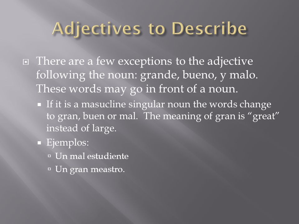  There are a few exceptions to the adjective following the noun: grande, bueno, y malo.