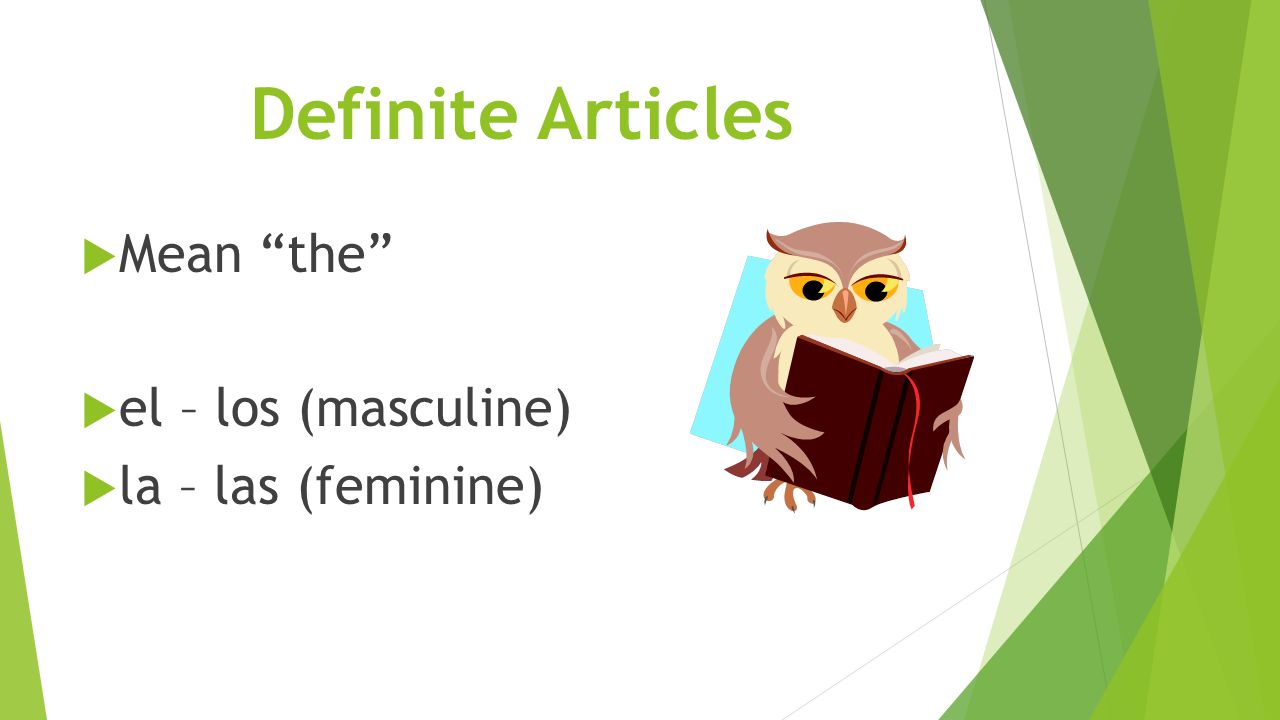 Definite Articles  Mean the  el – los (masculine)  la – las (feminine)