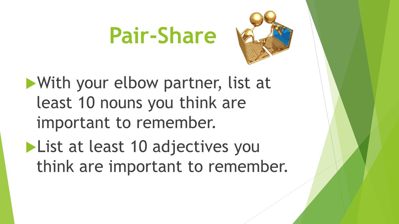 Pair-Share  With your elbow partner, list at least 10 nouns you think are important to remember.