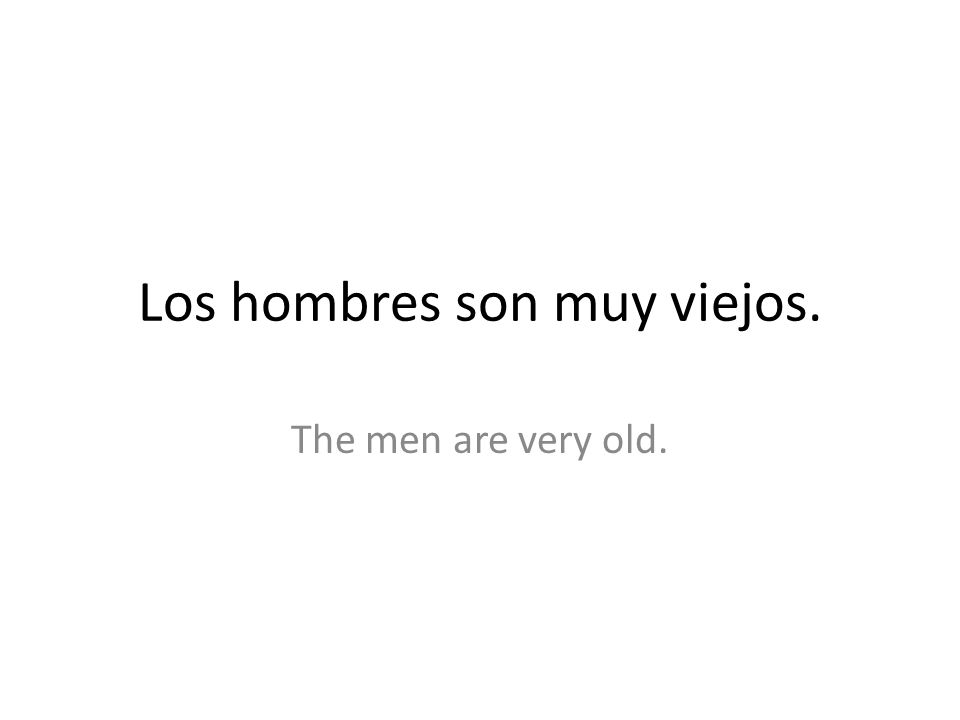 Los hombres son muy viejos. The men are very old.